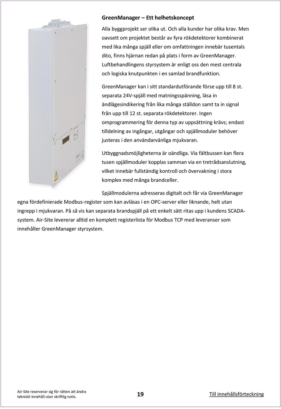 Luftbehandlingens styrsystem är enligt oss den mest centrala och logiska knutpunkten i en samlad brandfunktion. GreenManager kan i sitt standardutförande förse upp till 8 st.