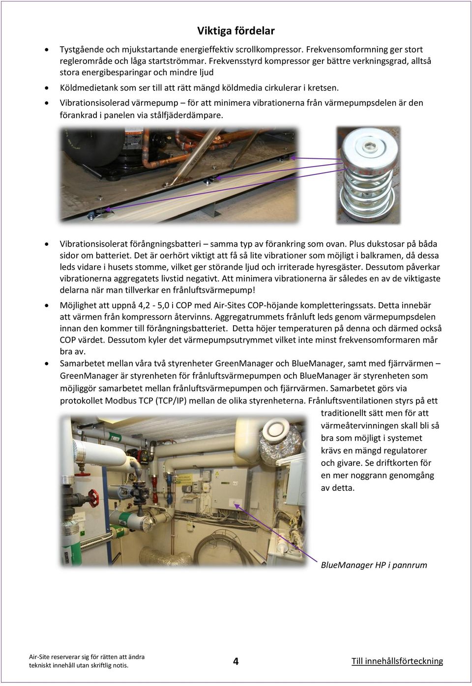 Vibrationsisolerad värmepump för att minimera vibrationerna från värmepumpsdelen är den förankrad i panelen via stålfjäderdämpare.