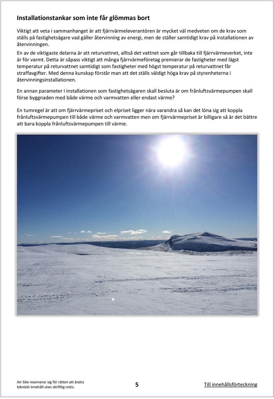Detta är såpass viktigt att många fjärrvärmeföretag premierar de fastigheter med lägst temperatur på returvattnet samtidigt som fastigheter med högst temperatur på returvattnet får straffavgifter.