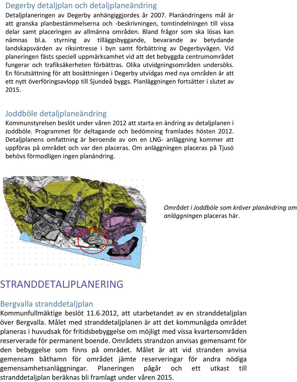 Vid planeringen fästs speciell uppmärksamhet vid att det bebyggda centrumområdet fungerar och trafiksäkerheten förbättras. Olika utvidgningsområden undersöks.