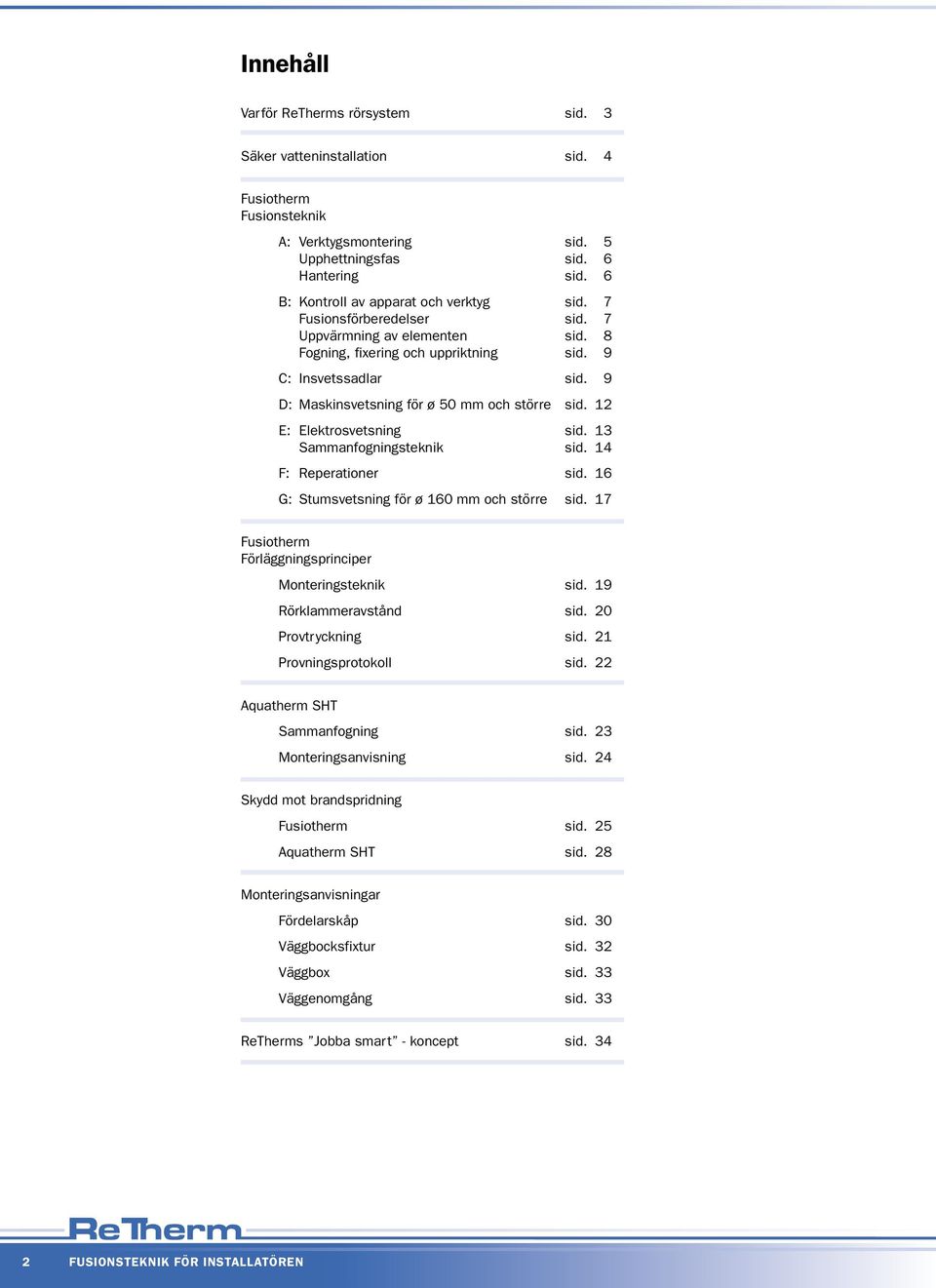 9 D: Maskinsvetsning för ø 50 mm och större sid. 12 E: Elektrosvetsning sid. 13 Sammanfogningsteknik sid. 14 F: Reperationer sid. 16 G: Stumsvetsning för ø 160 mm och större sid.