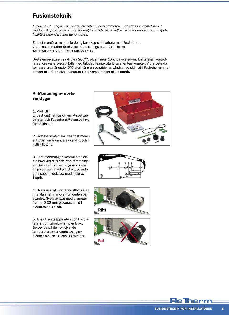 Endast montörer med erforderlig kunskap skall arbeta med Fusiotherm. Vid minsta oklarhet är ni välkomna att ringa oss på ReTherm. Tel.