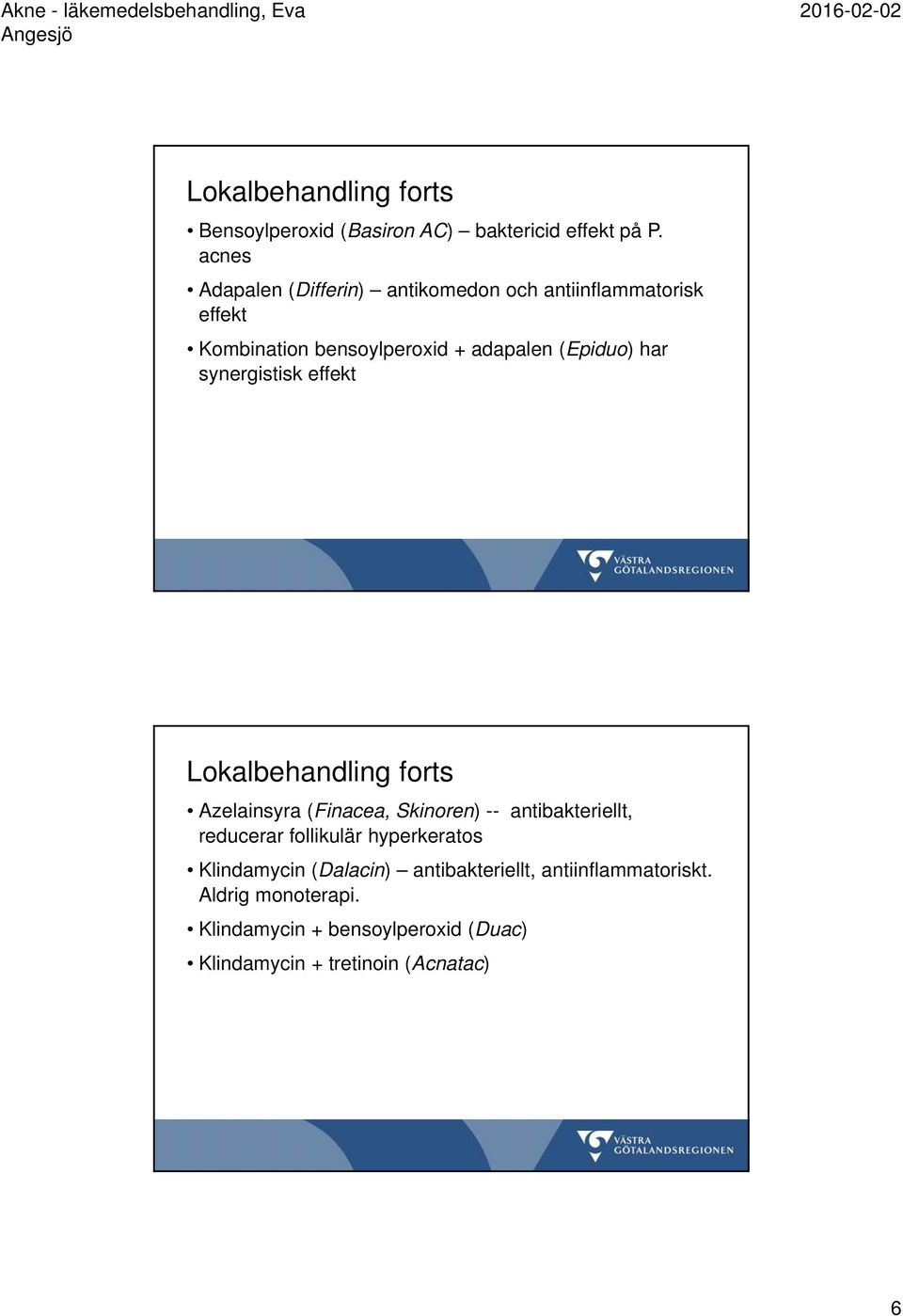 har synergistisk effekt Lokalbehandling forts Azelainsyra (Finacea, Skinoren) -- antibakteriellt, reducerar