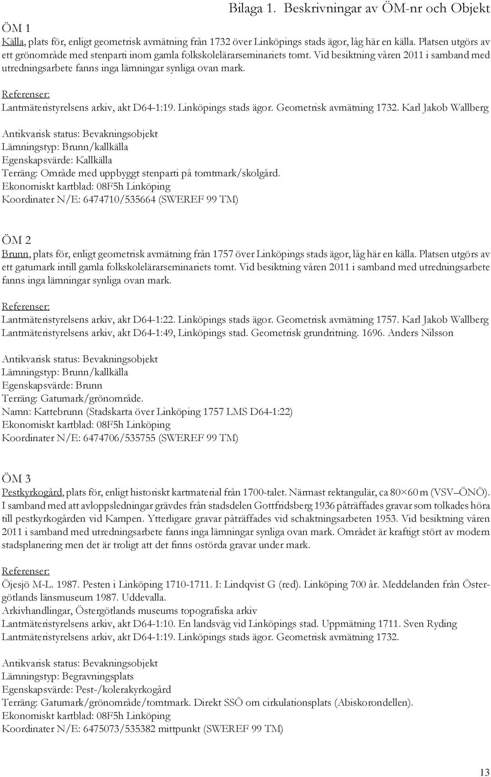 Referenser: Lantmäteristyrelsens arkiv, akt D64-1:19. Linköpings stads ägor. Geometrisk avmätning 1732.