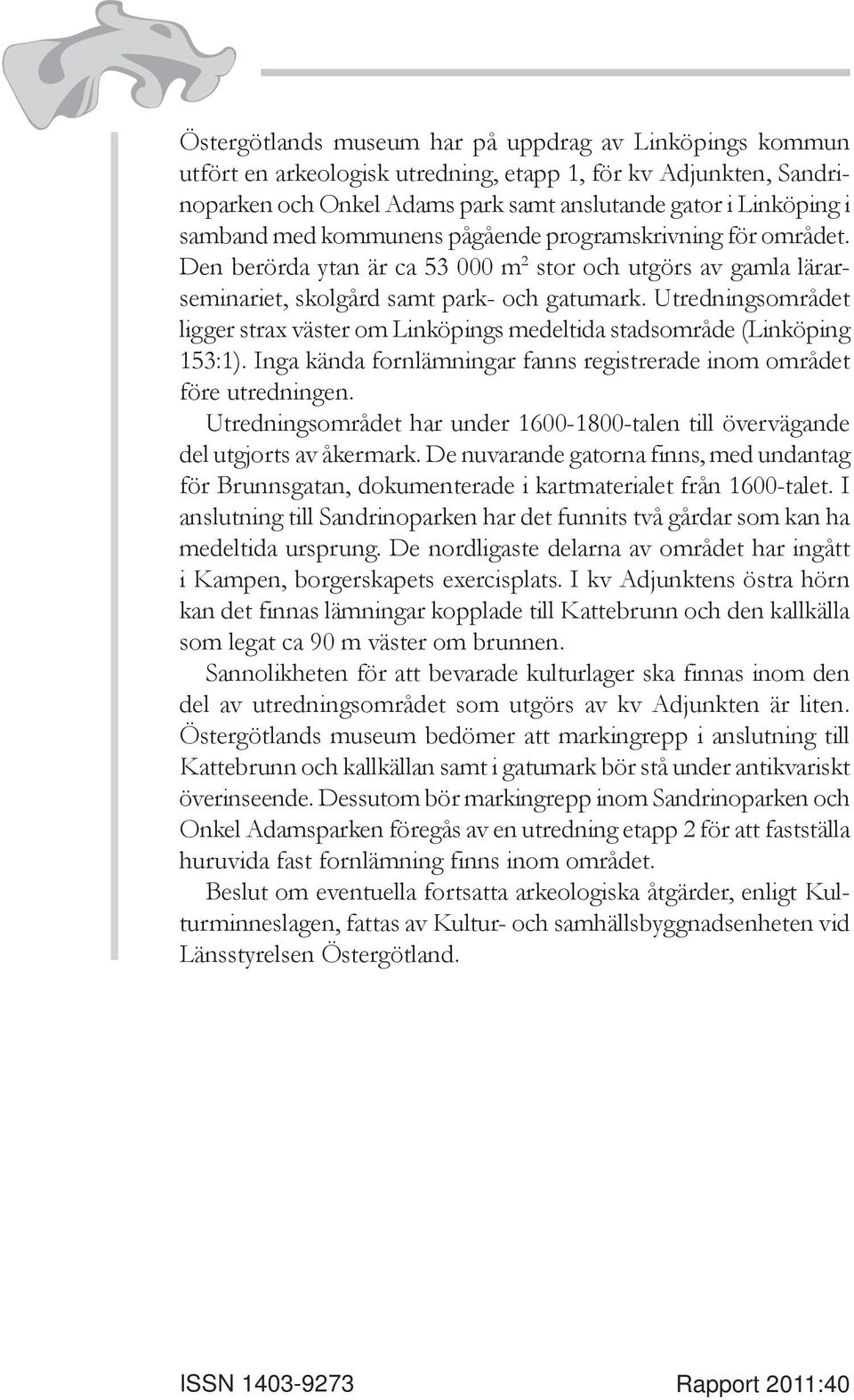 Utredningsområdet ligger strax väster om Linköpings medeltida stadsområde (Linköping 153:1). Inga kända fornlämningar fanns registrerade inom området före utredningen.