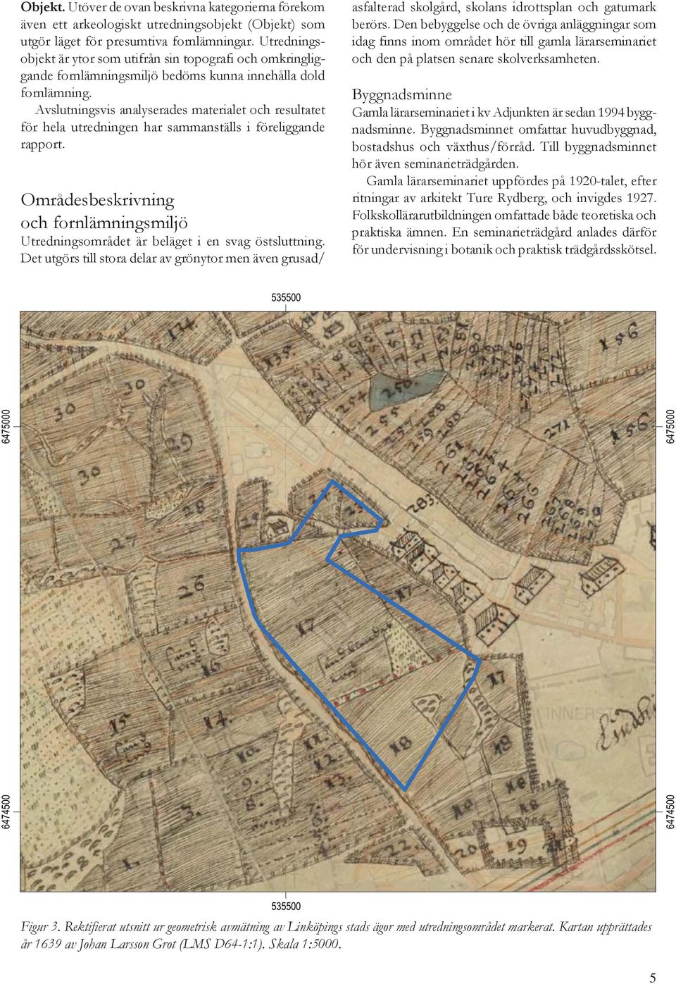 Avslutningsvis analyserades materialet och resultatet för hela utredningen har sammanställs i föreliggande rapport.