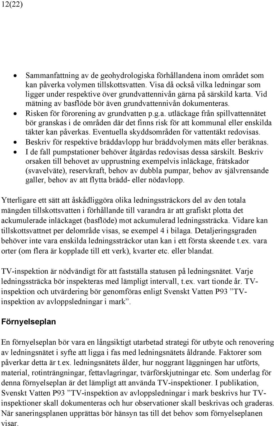 Risken för förorening av grundvatten p.g.a. utläckage från spillvattennätet bör granskas i de områden där det finns risk för att kommunal eller enskilda täkter kan påverkas.