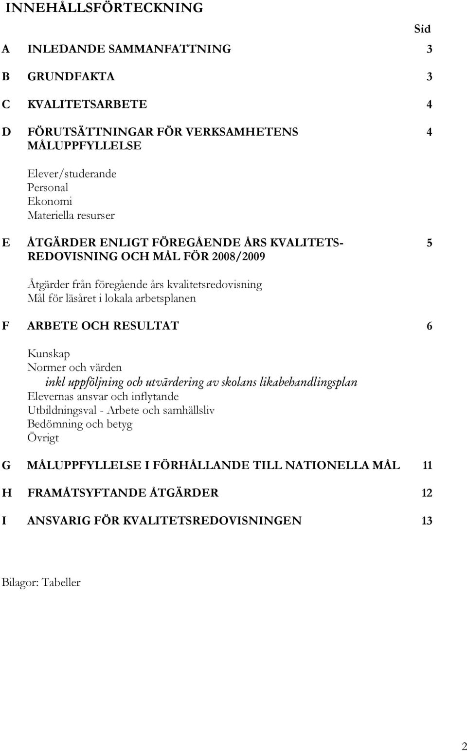 arbetsplanen 4 5 F ARBETE OCH RESULTAT 6 Kunskap Normer och värden inkl uppföljning och utvärdering av skolans likabehandlingsplan Elevernas ansvar och inflytande Utbildningsval -