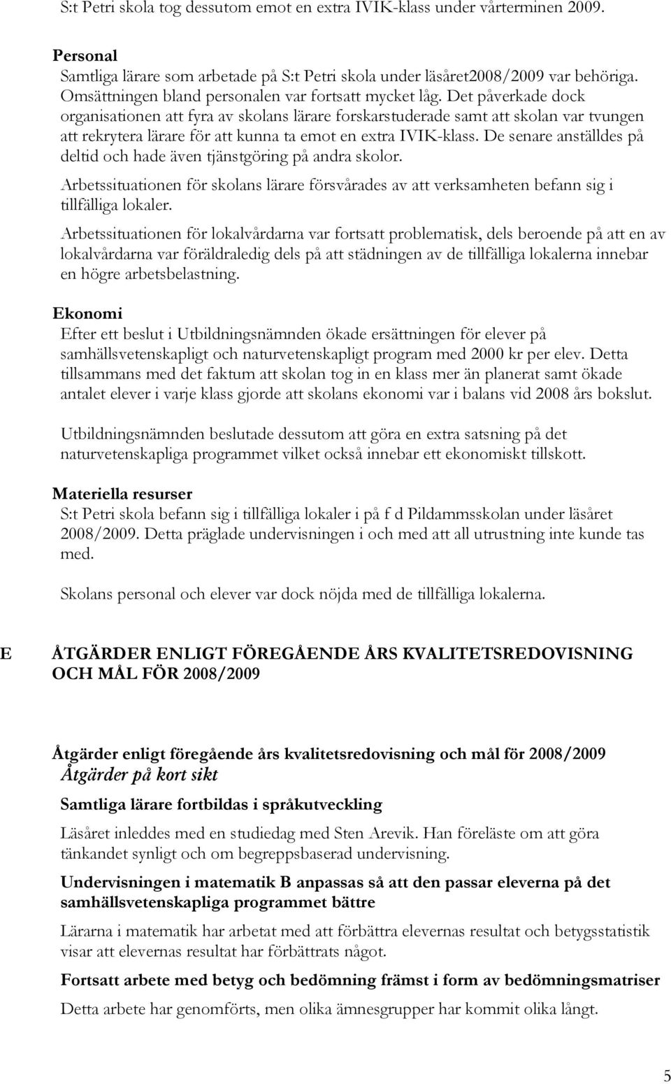 Det påverkade dock organisationen att fyra av skolans lärare forskarstuderade samt att skolan var tvungen att rekrytera lärare för att kunna ta emot en extra IVIK-klass.