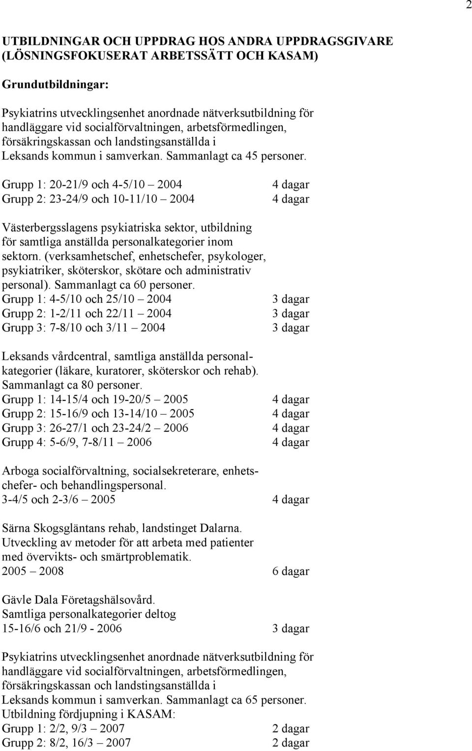 Grupp 1: 20-21/9 och 4-5/10 2004 Grupp 2: 23-24/9 och 10-11/10 2004 Västerbergsslagens psykiatriska sektor, utbildning för samtliga anställda personalkategorier inom sektorn.