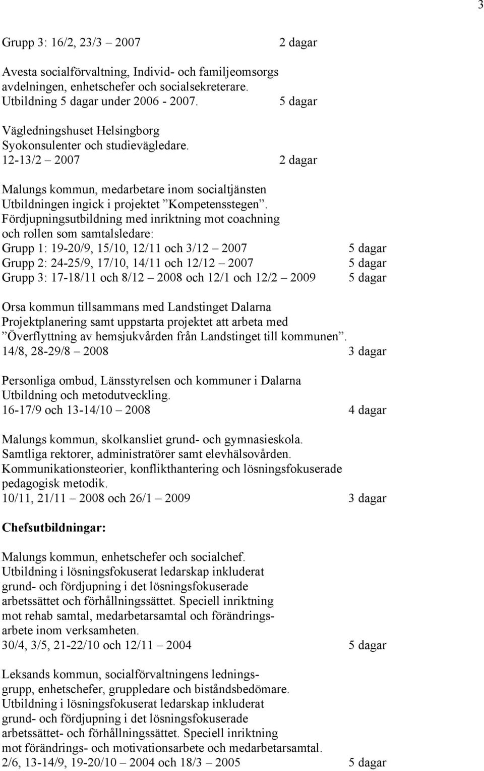 Fördjupningsutbildning med inriktning mot coachning och rollen som samtalsledare: Grupp 1: 19-20/9, 15/10, 12/11 och 3/12 2007 Grupp 2: 24-25/9, 17/10, 14/11 och 12/12 2007 Grupp 3: 17-18/11 och 8/12