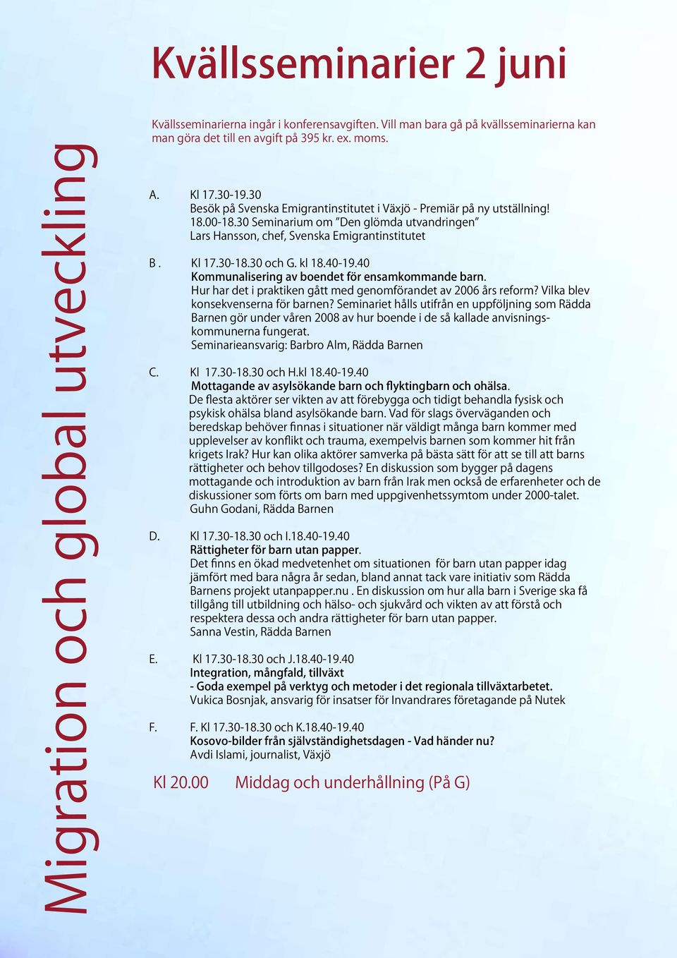 kl 18.40-19.40 Kmmunalisering av bendet för ensamkmmande barn. Hur har det i praktiken gått med genmförandet av 2006 års refrm? Vilka blev knsekvenserna för barnen?