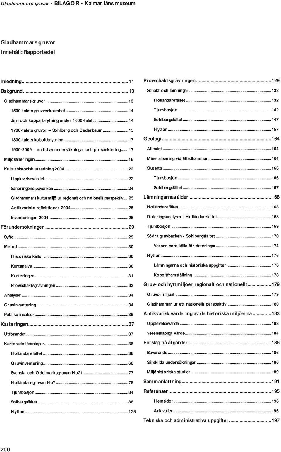 ..22 Upplevelsevärdet...22 Saneringens påverkan...24 Gladhammars kulturmiljö ur regionalt och nationellt perspektiv...25 Antikvariska reflektioner 2004...25 Inventeringen 2004...26 Förundersökningen.