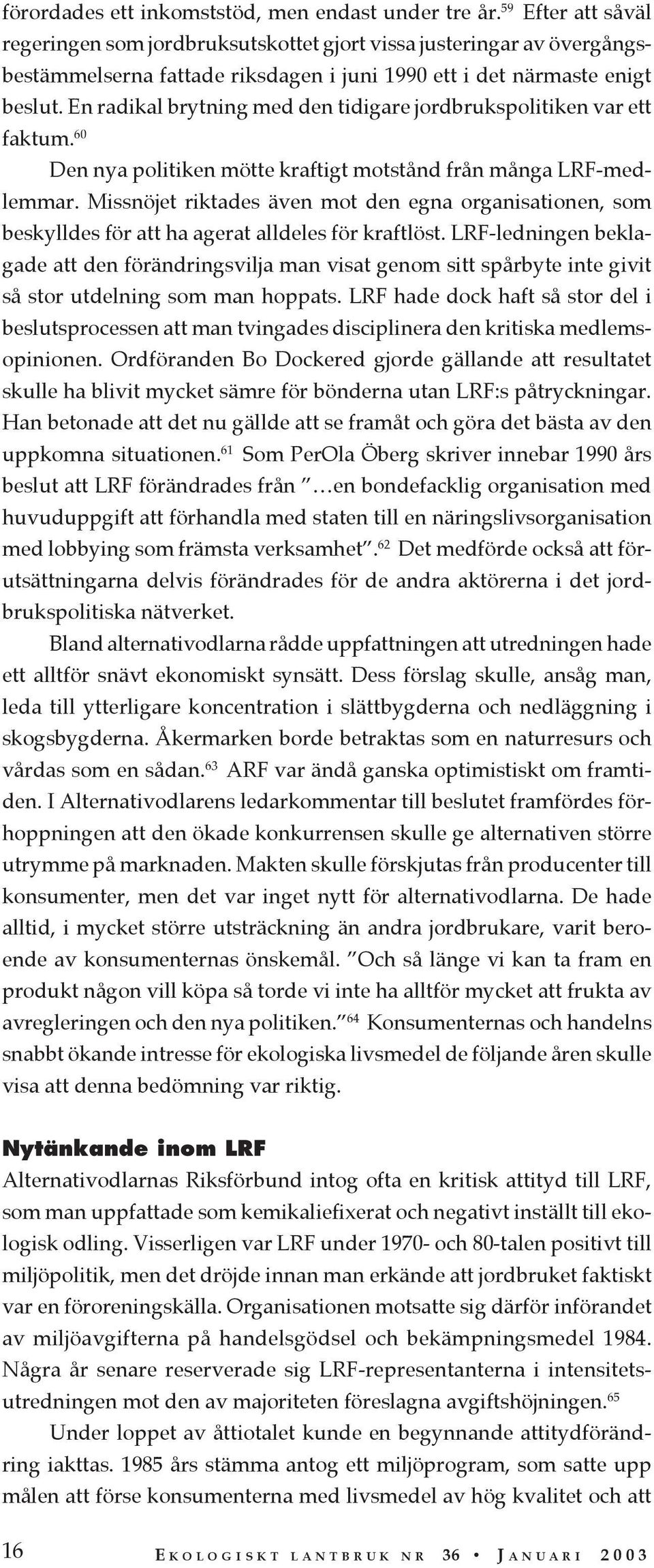 En radikal brytning med den tidigare jordbrukspolitiken var ett faktum. 60 Den nya politiken mötte kraftigt motstånd från många LRF-medlemmar.