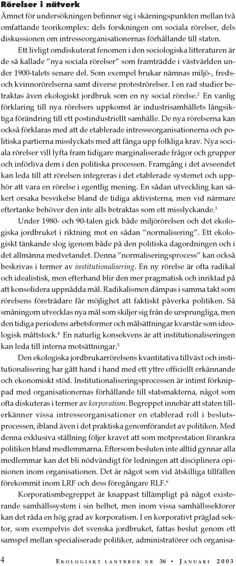 Som exempel brukar nämnas miljö-, fredsoch kvinnorörelserna samt diverse proteströrelser. I en rad studier betraktas även ekologiskt jordbruk som en ny social rörelse.