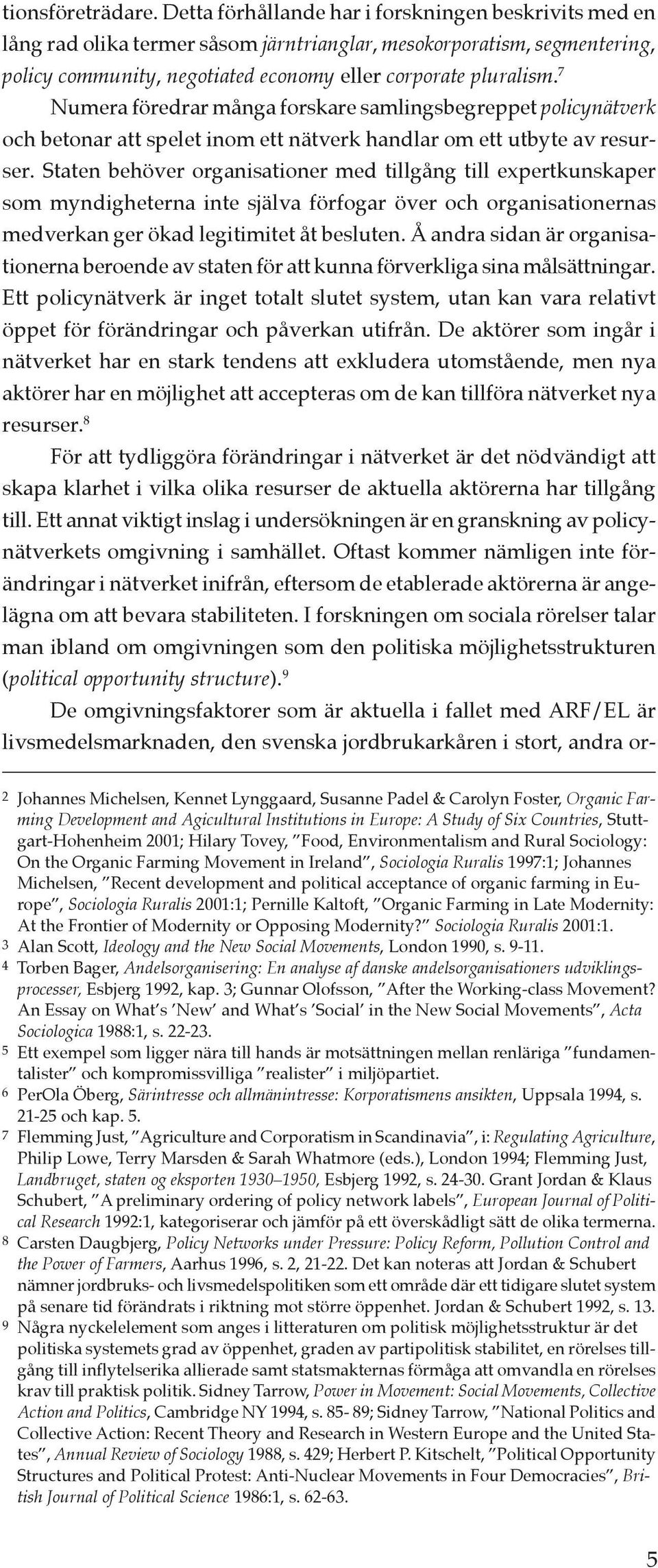 7 Numera föredrar många forskare samlingsbegreppet policynätverk och betonar att spelet inom ett nätverk handlar om ett utbyte av resurser.