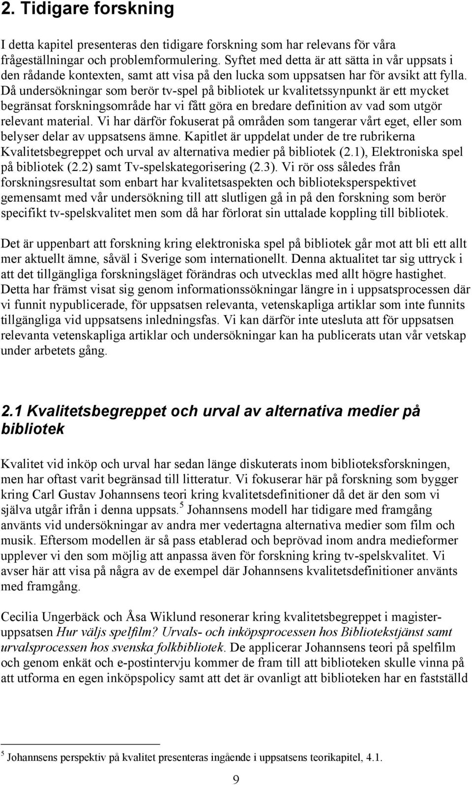 Då undersökningar som berör tv-spel på bibliotek ur kvalitetssynpunkt är ett mycket begränsat forskningsområde har vi fått göra en bredare definition av vad som utgör relevant material.