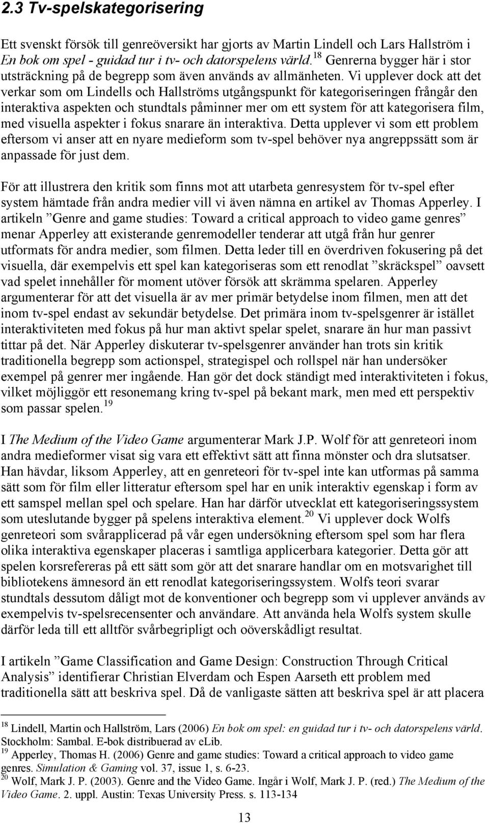 Vi upplever dock att det verkar som om Lindells och Hallströms utgångspunkt för kategoriseringen frångår den interaktiva aspekten och stundtals påminner mer om ett system för att kategorisera film,