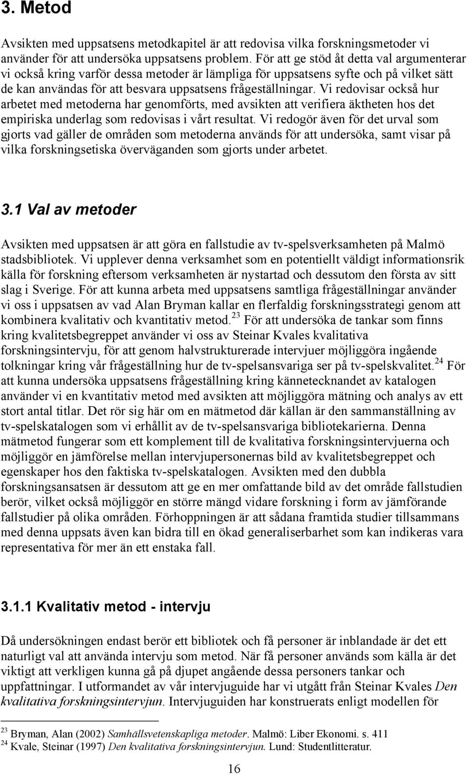 Vi redovisar också hur arbetet med metoderna har genomförts, med avsikten att verifiera äktheten hos det empiriska underlag som redovisas i vårt resultat.