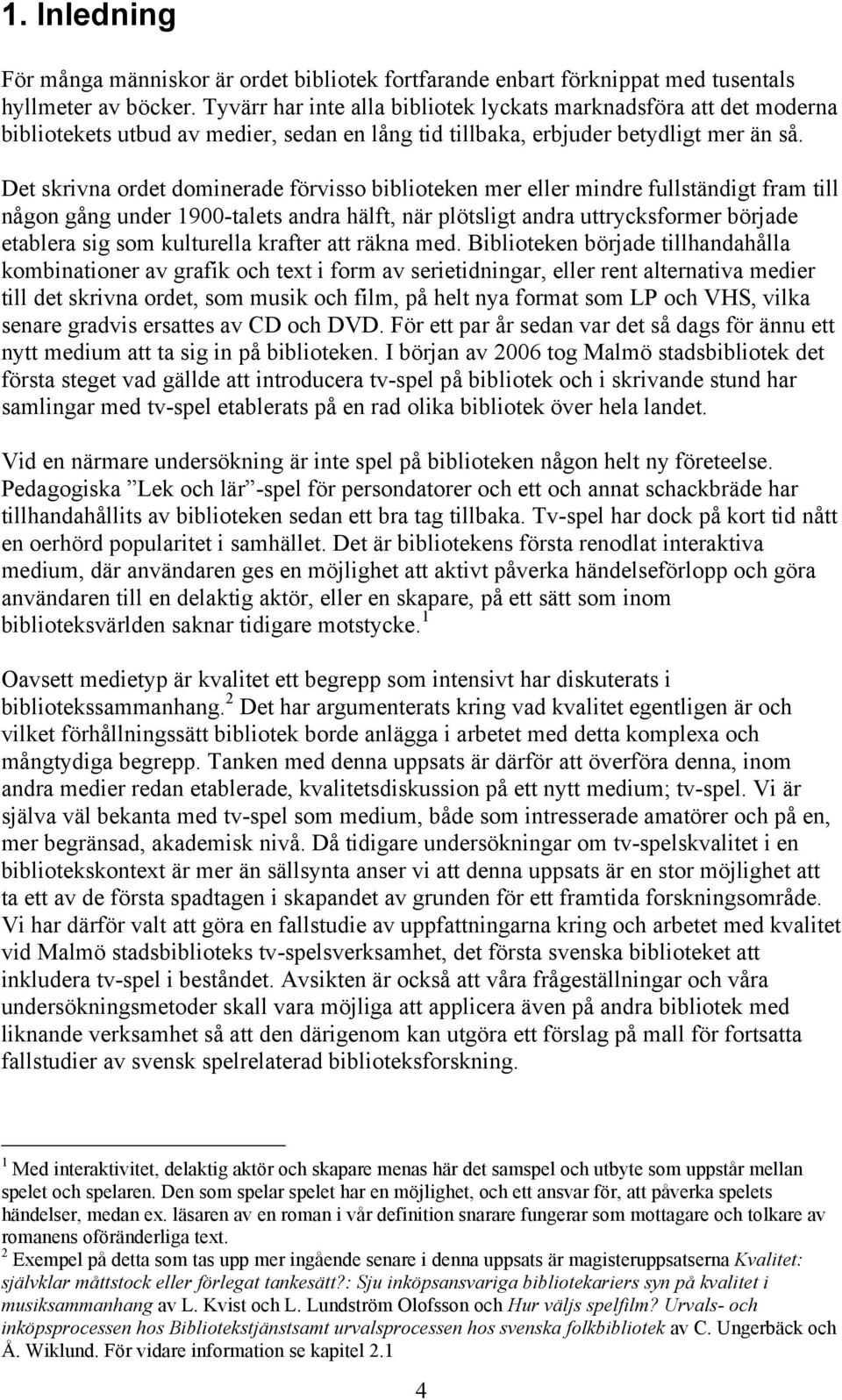 Det skrivna ordet dominerade förvisso biblioteken mer eller mindre fullständigt fram till någon gång under 1900-talets andra hälft, när plötsligt andra uttrycksformer började etablera sig som