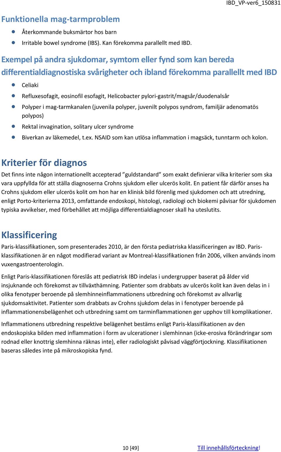 pylori-gastrit/magsår/duodenalsår Polyper i mag-tarmkanalen (juvenila polyper, juvenilt polypos syndrom, familjär adenomatös polypos) Rektal invagination, solitary ulcer syndrome Biverkan av