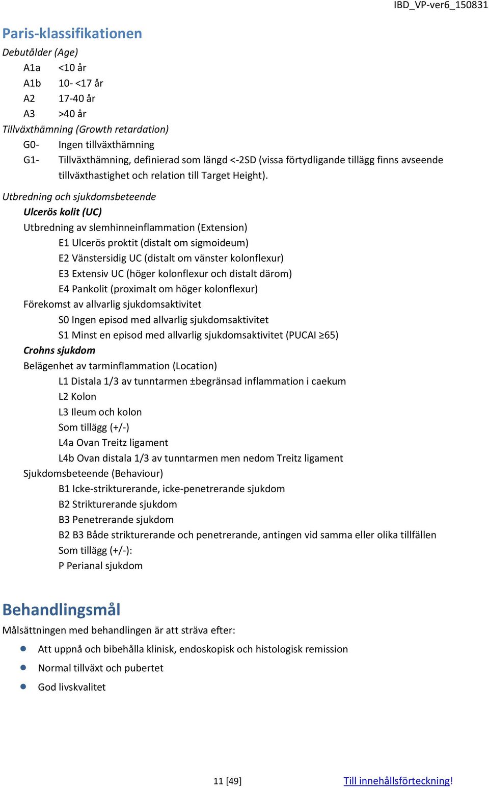 Utbredning och sjukdomsbeteende Ulcerös kolit (UC) Utbredning av slemhinneinflammation (Extension) E1 Ulcerös proktit (distalt om sigmoideum) E2 Vänstersidig UC (distalt om vänster kolonflexur) E3