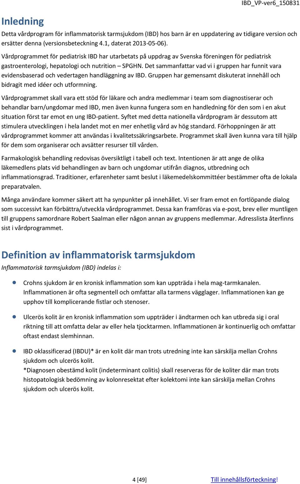 Det sammanfattar vad vi i gruppen har funnit vara evidensbaserad och vedertagen handläggning av IBD. Gruppen har gemensamt diskuterat innehåll och bidragit med idéer och utformning.