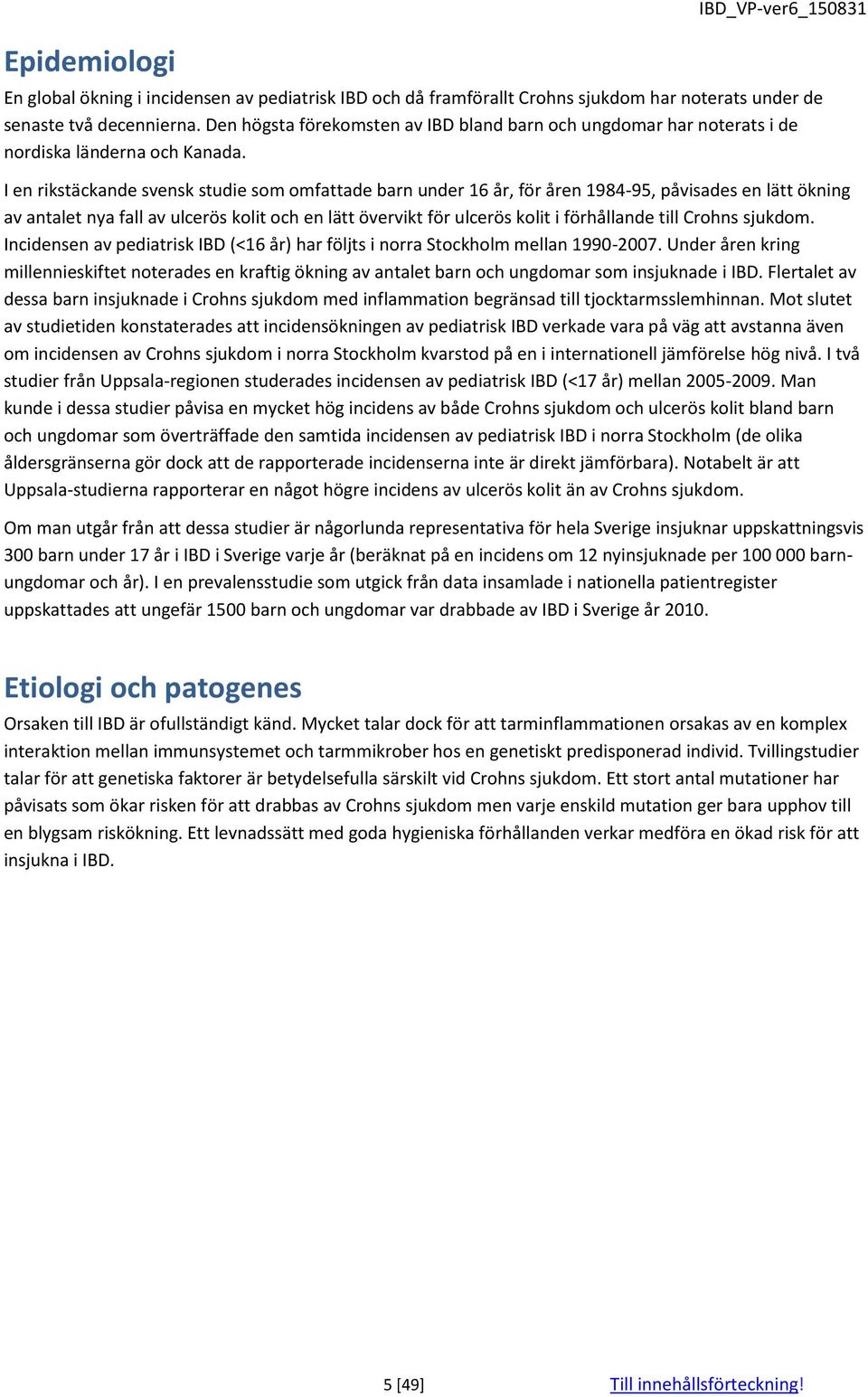 I en rikstäckande svensk studie som omfattade barn under 16 år, för åren 1984-95, påvisades en lätt ökning av antalet nya fall av ulcerös kolit och en lätt övervikt för ulcerös kolit i förhållande