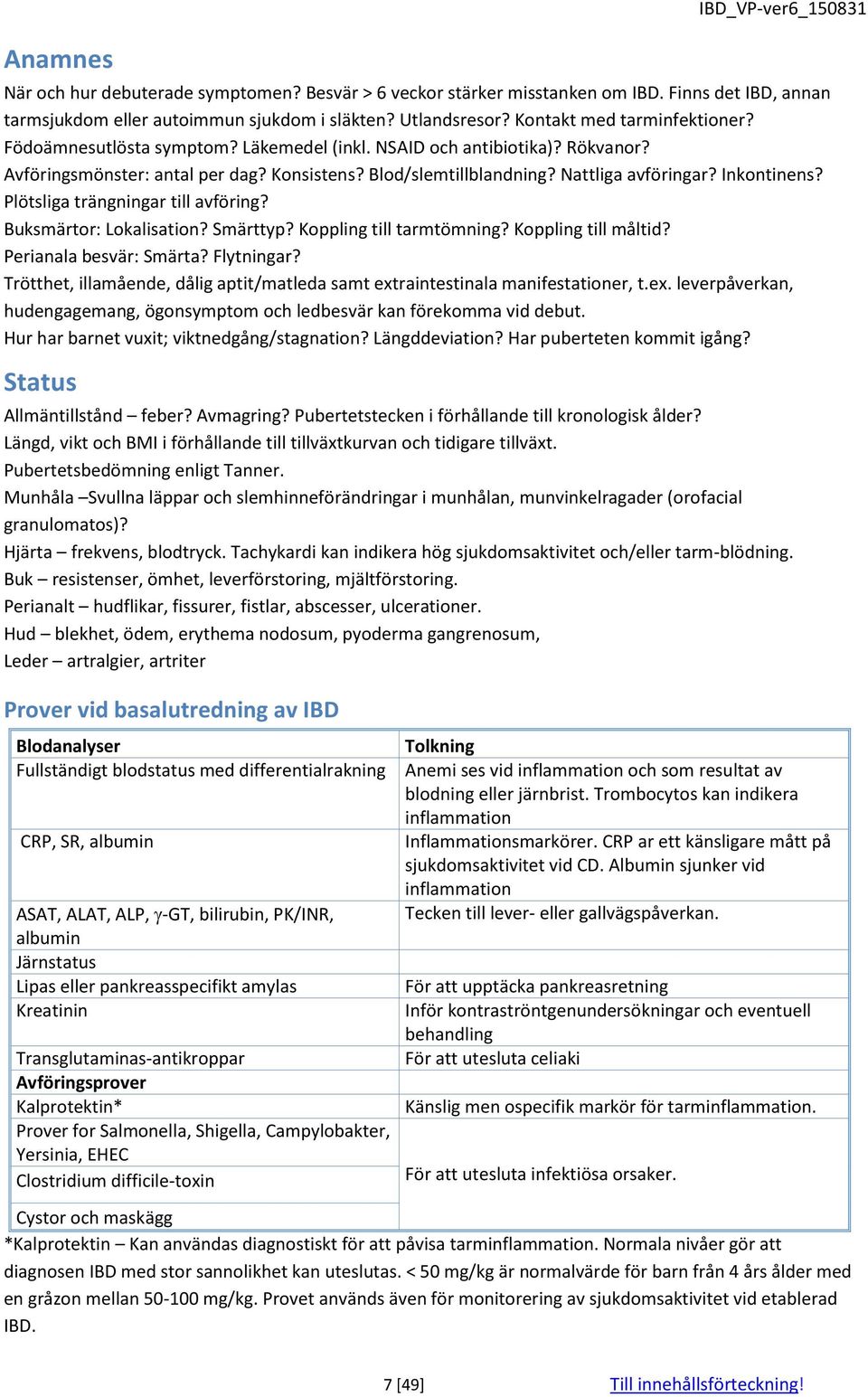 Inkontinens? Plötsliga trängningar till avföring? Buksmärtor: Lokalisation? Smärttyp? Koppling till tarmtömning? Koppling till måltid? Perianala besvär: Smärta? Flytningar?