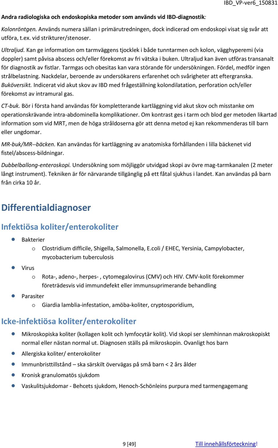 Ultraljud kan även utföras transanalt för diagnostik av fistlar. Tarmgas och obesitas kan vara störande för undersökningen. Fördel, medför ingen strålbelastning.