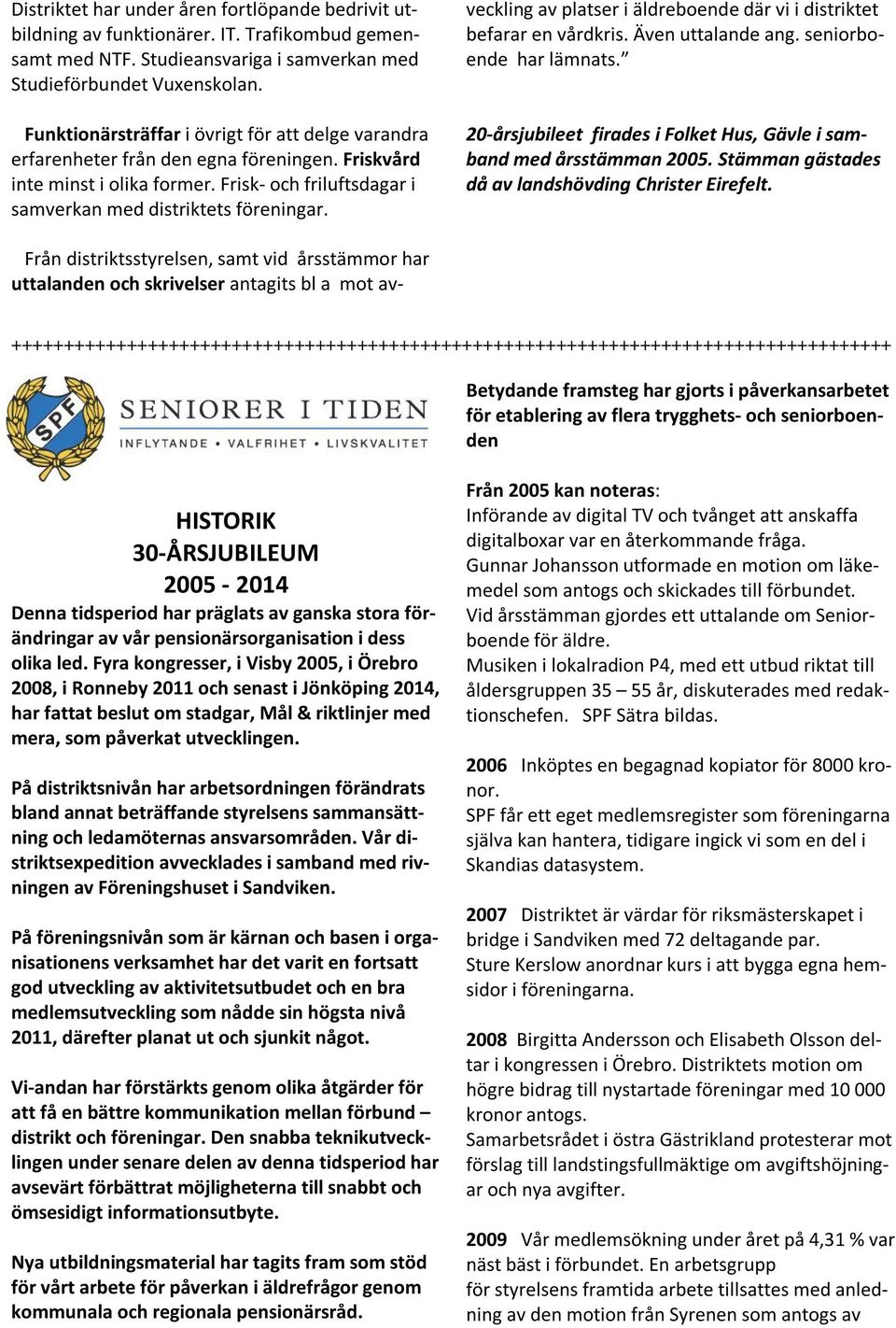 Från distriktsstyrelsen, samt vid årsstämmor har uttalanden och skrivelser antagits bl a mot avveckling av platser i äldreboende där vi i distriktet befarar en vårdkris. Även uttalande ang.