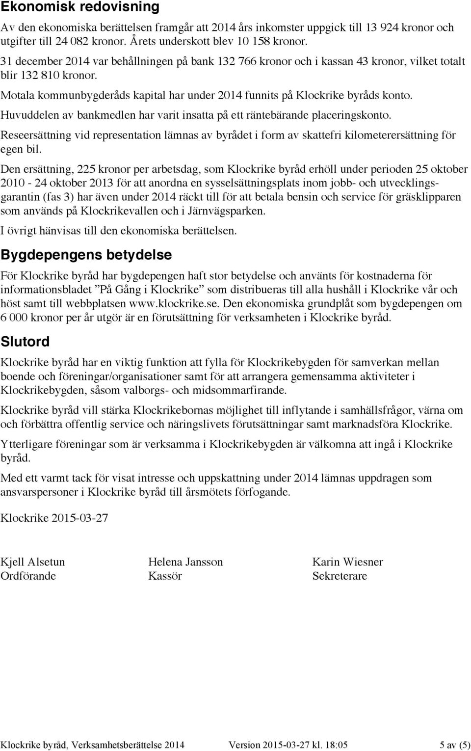 Huvuddelen av bankmedlen har varit insatta på ett räntebärande placeringskonto. Reseersättning vid representation lämnas av byrådet i form av skattefri kilometerersättning för egen bil.