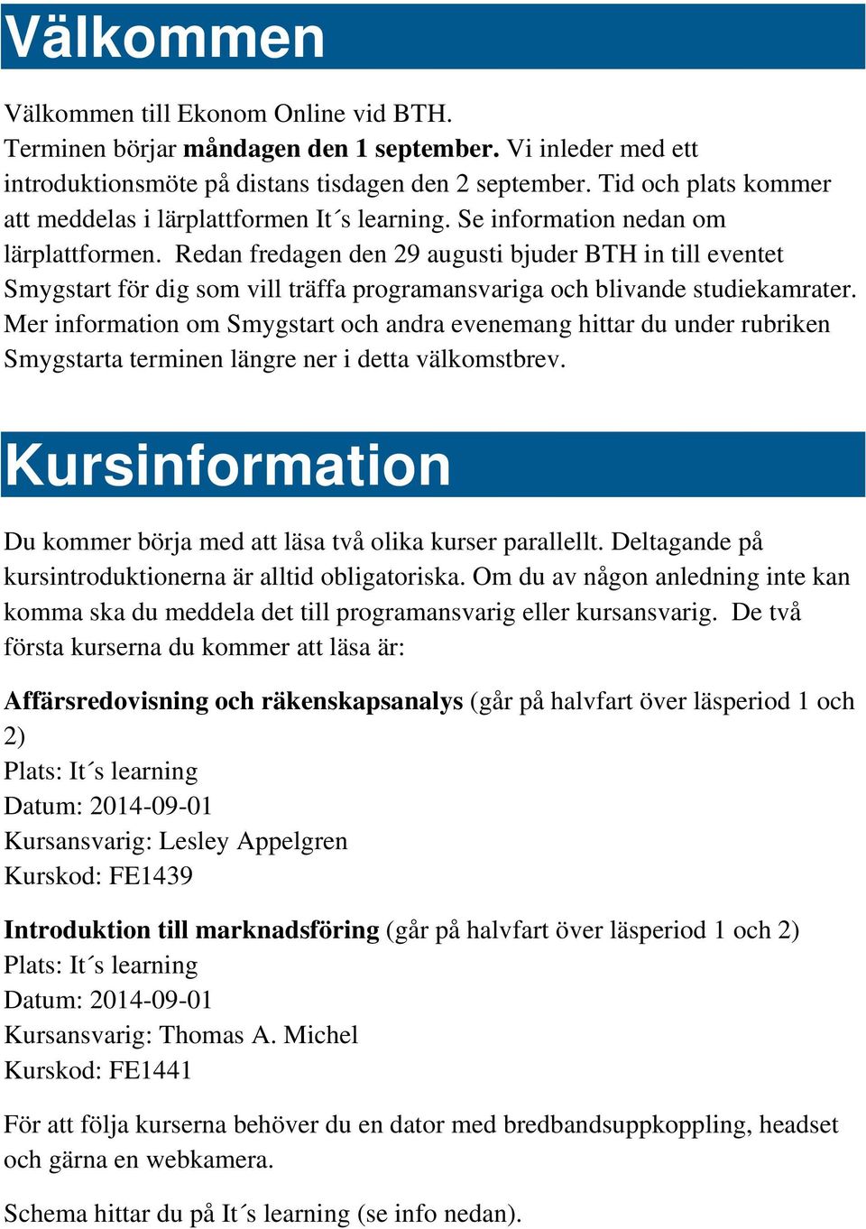 Redan fredagen den 29 augusti bjuder BTH in till eventet Smygstart för dig som vill träffa programansvariga och blivande studiekamrater.