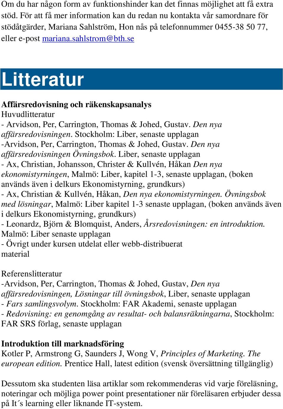 se Litteratur Affärsredovisning och räkenskapsanalys Huvudlitteratur - Arvidson, Per, Carrington, Thomas & Johed, Gustav. Den nya affärsredovisningen.