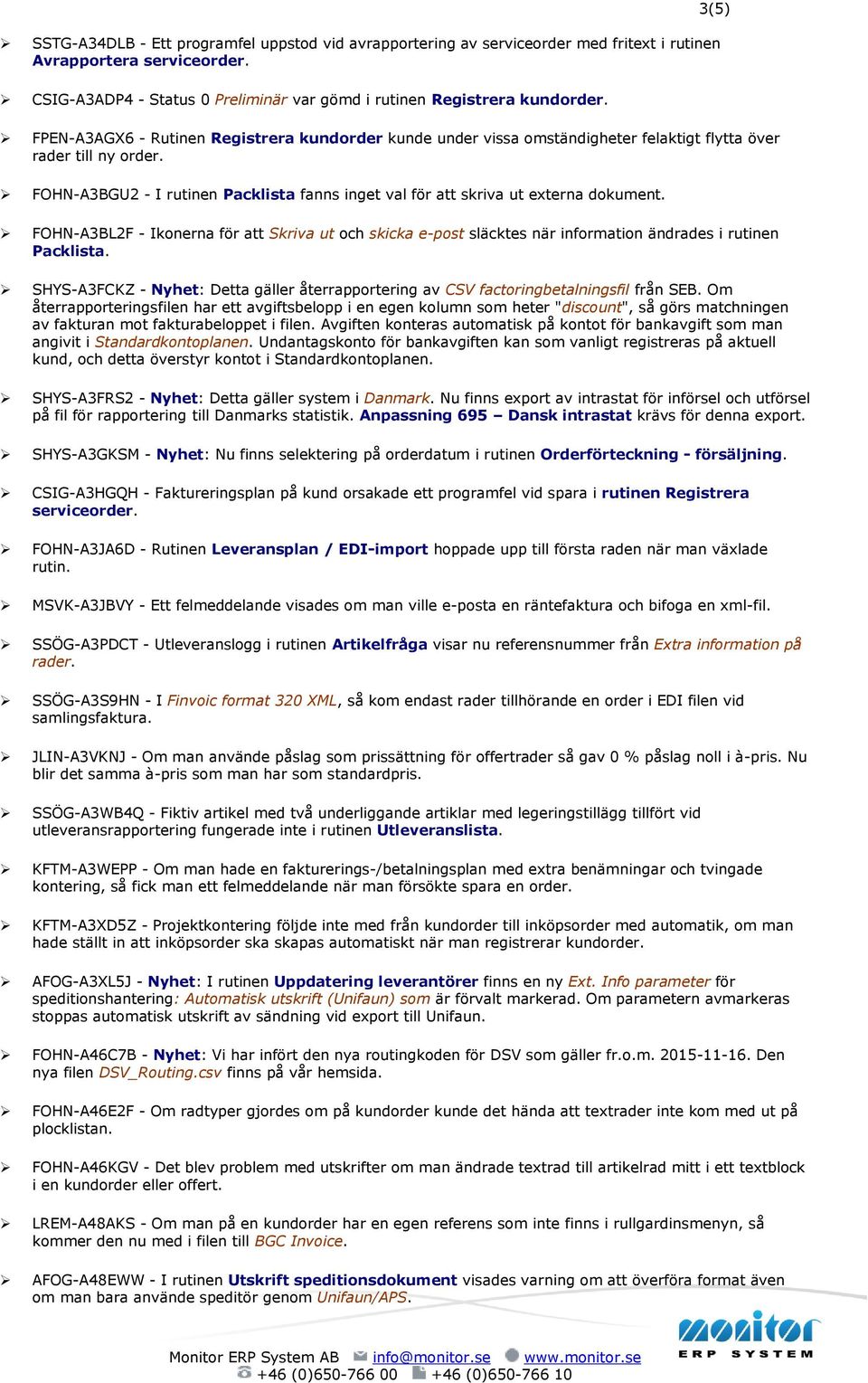 FOHN-A3BGU2 - I rutinen Packlista fanns inget val för att skriva ut externa dokument. FOHN-A3BL2F - Ikonerna för att Skriva ut och skicka e-post släcktes när information ändrades i rutinen Packlista.