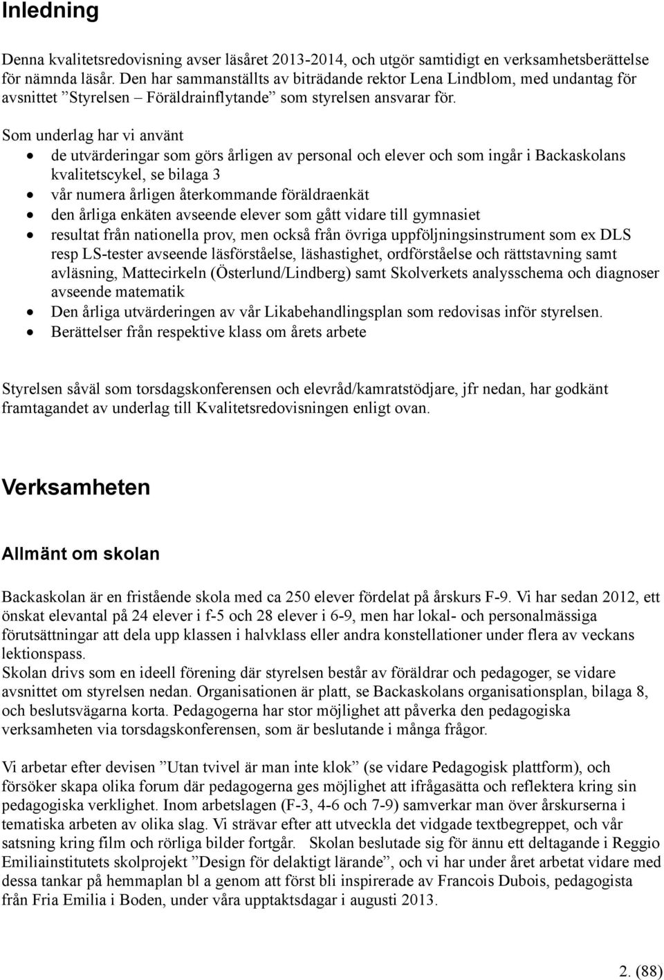 Som underlag har vi använt de utvärderingar som görs årligen av personal och elever och som ingår i Backaskolans kvalitetscykel, se bilaga 3 vår numera årligen återkommande föräldraenkät den årliga