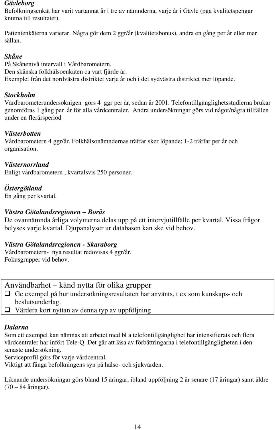 Exemplet från det nordvästra distriktet varje år och i det sydvästra distriktet mer löpande. Stockholm Vårdbarometerundersöknigen görs 4 ggr per år, sedan år 2001.