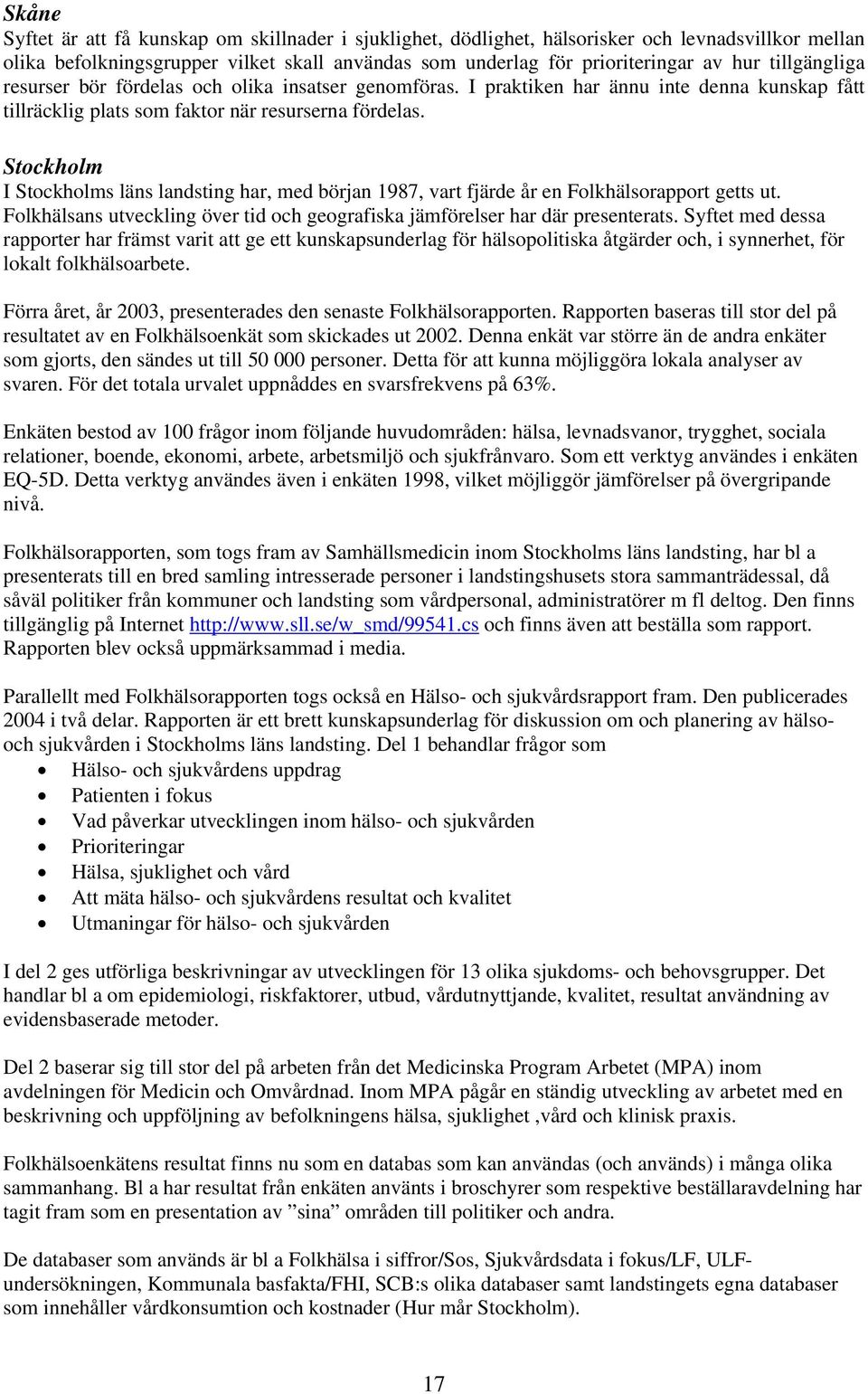 Stockholm I Stockholms läns landsting har, med början 1987, vart fjärde år en Folkhälsorapport getts ut. Folkhälsans utveckling över tid och geografiska jämförelser har där presenterats.