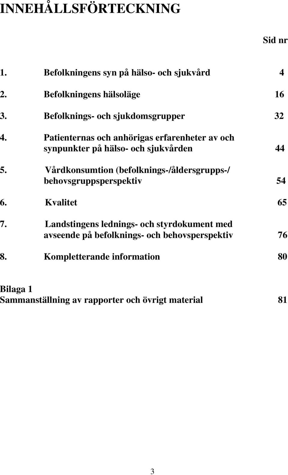 Vårdkonsumtion (befolknings-/åldersgrupps-/ behovsgruppsperspektiv 54 6. Kvalitet 65 7.