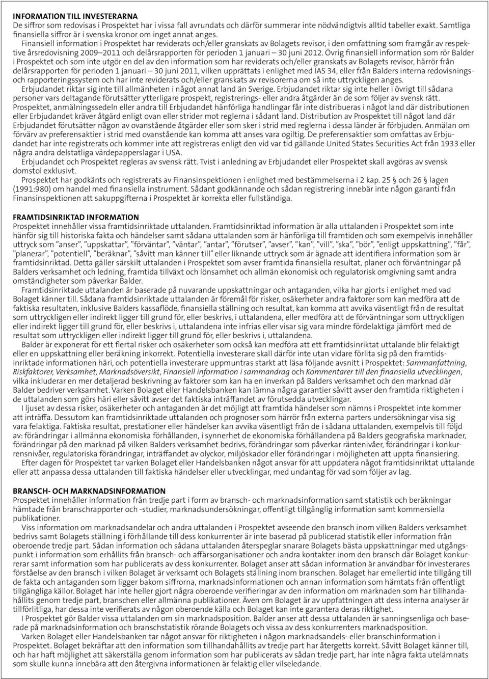 Finansiell information i Prospektet har reviderats och/eller granskats av Bolagets revisor, i den omfattning som framgår av respektive årsredovisning 2009 2011 och delårsrapporten för perioden 1