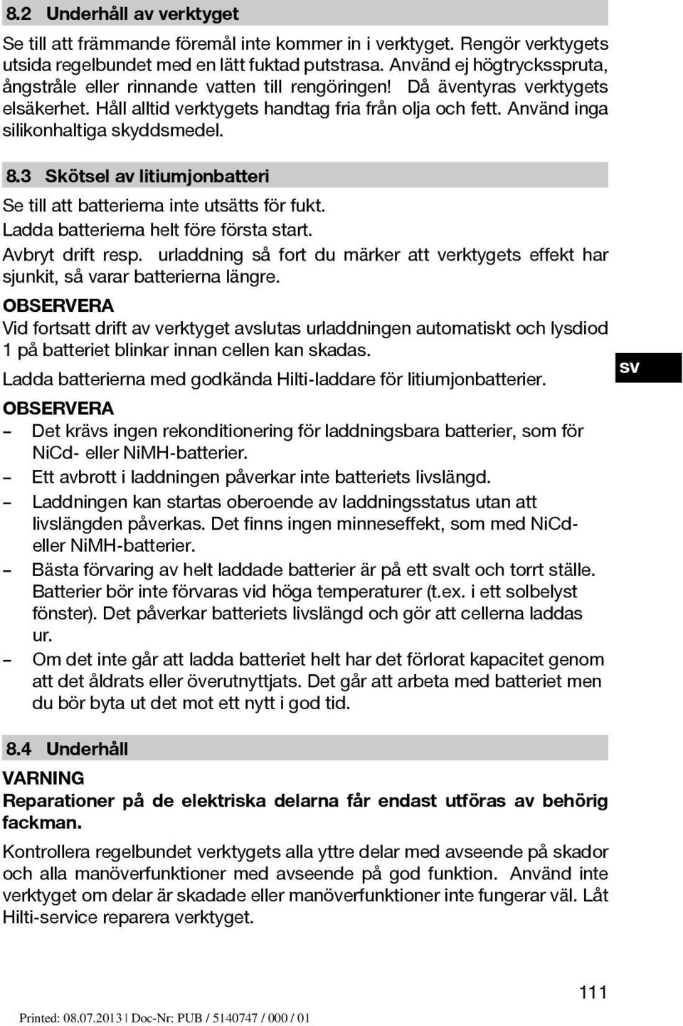 Använd inga silikonhaltiga skyddsmedel. 8.3 Skötsel av litiumjonbatteri Se till att batterierna inte utsätts för fukt. Laddabatteriernaheltföreförstastart. Avbryt drift resp.