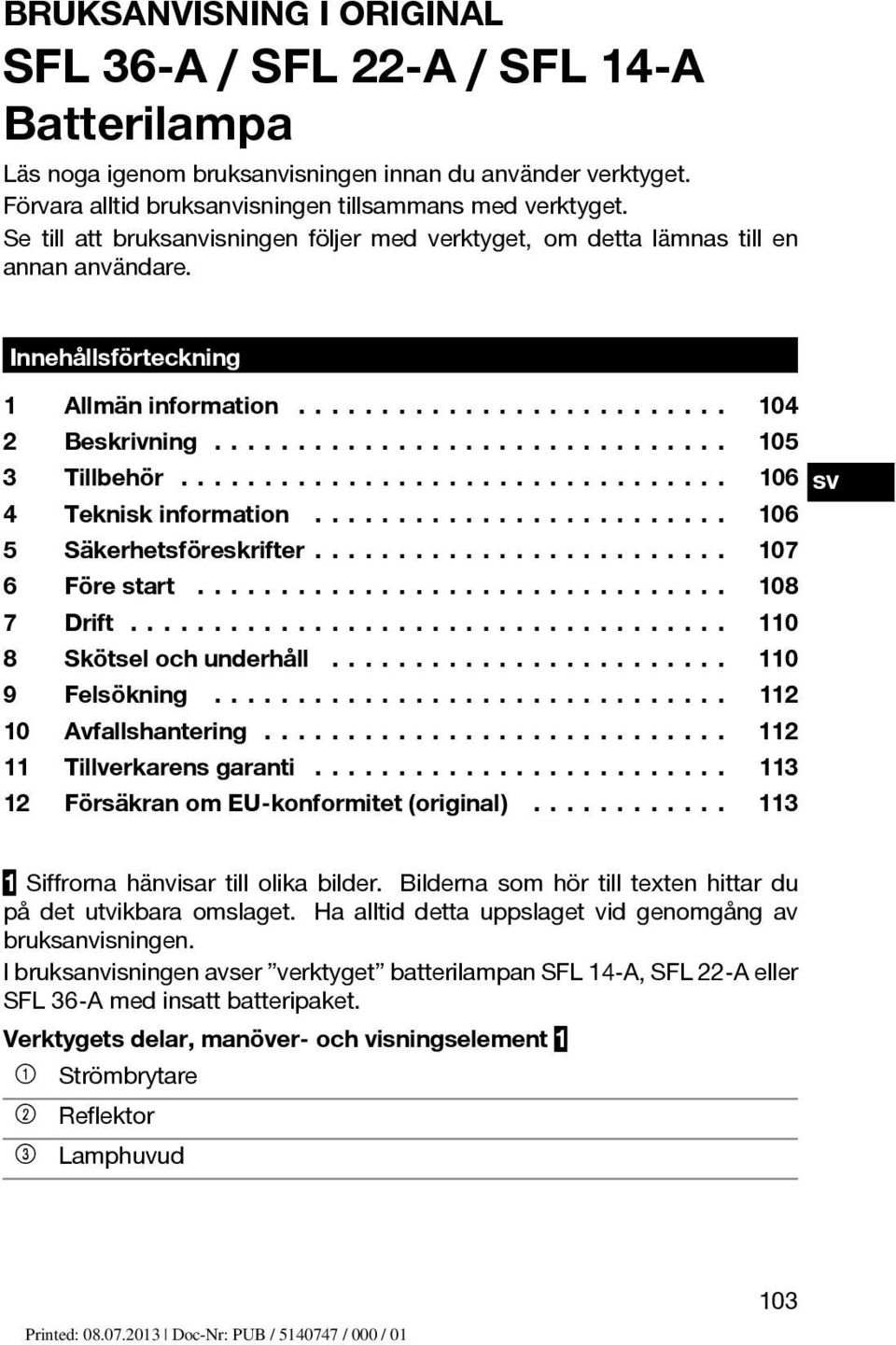 .. 106 5 Säkerhetsföreskrifter... 107 6 Förestart... 108 7 Drift... 110 8 Skötselochunderhåll... 110 9 Felsökning... 112 10 Avfallshantering... 112 11 Tillverkarens garanti.