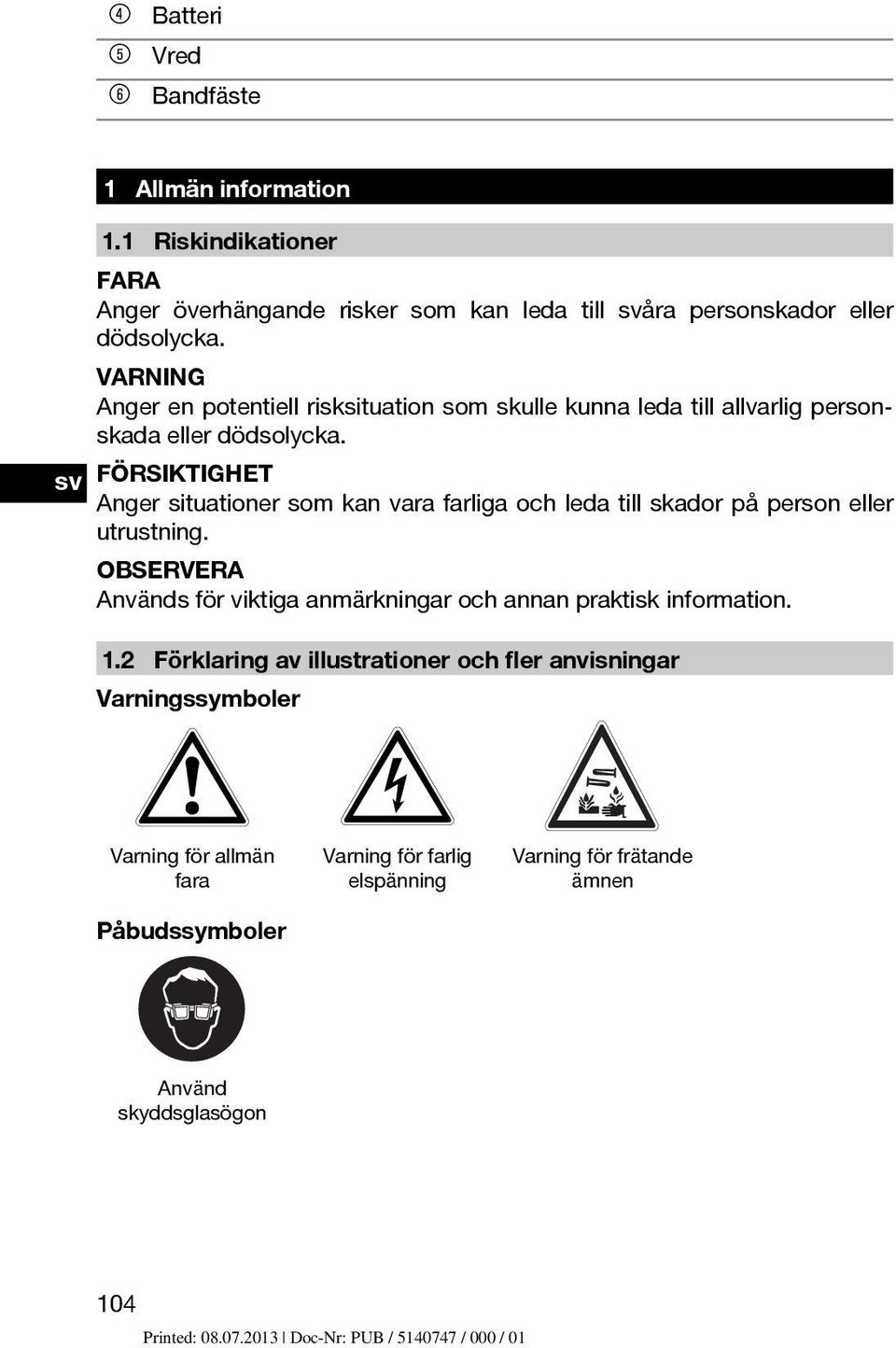 FÖRSIKTIGHET Anger situationer som kan vara farliga och leda till skador på person eller utrustning.