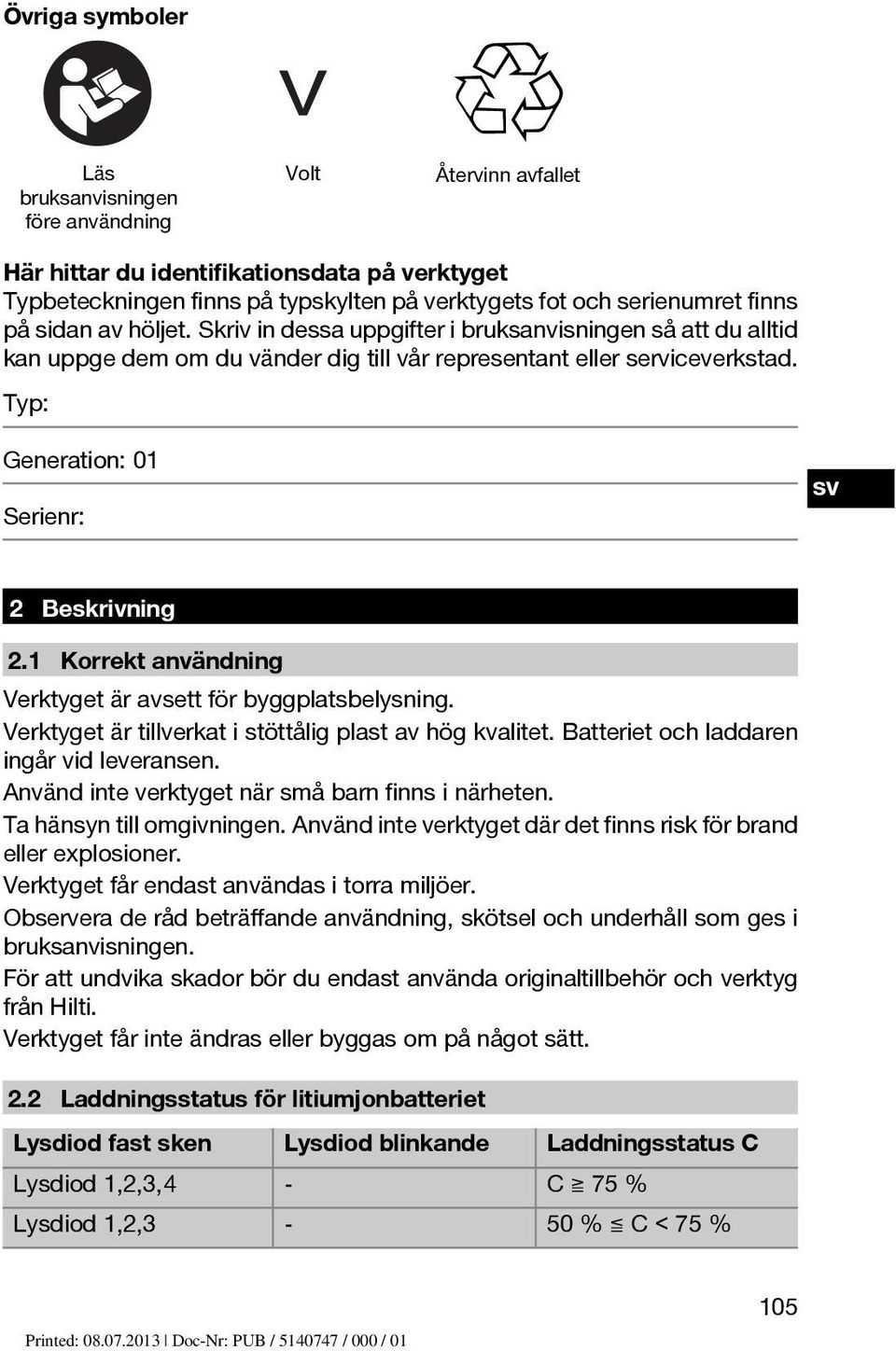 Typ: Generation: 01 Serienr: 2 Beskrivning 2.1 Korrekt användning Verktyget är avsett för byggplatsbelysning. Verktyget är tillverkat i stöttålig plast av hög kvalitet.