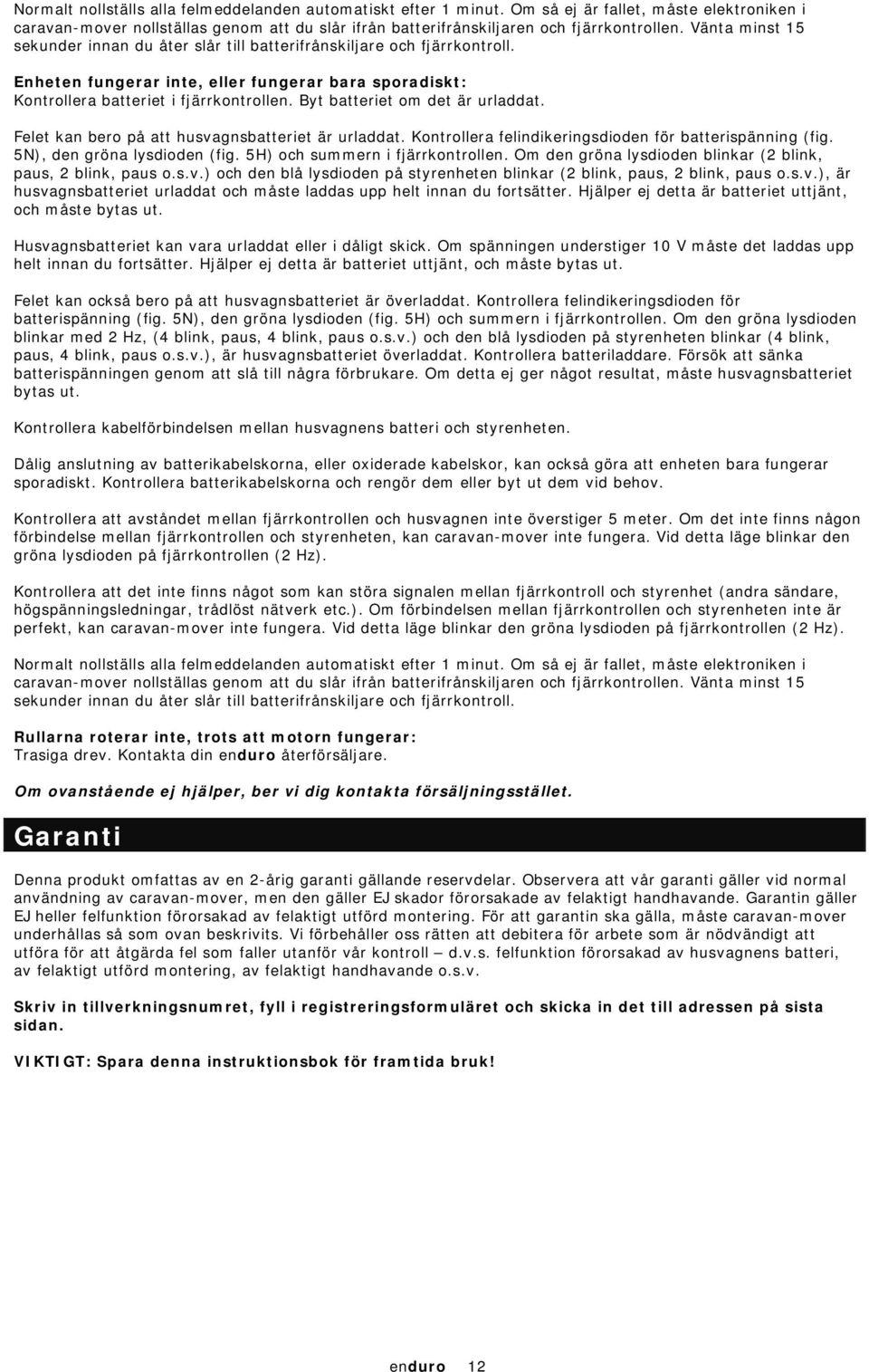 Byt batteriet om det är urladdat. Felet kan bero på att husvagnsbatteriet är urladdat. Kontrollera felindikeringsdioden för batterispänning (fig. 5N), den gröna lysdioden (fig.