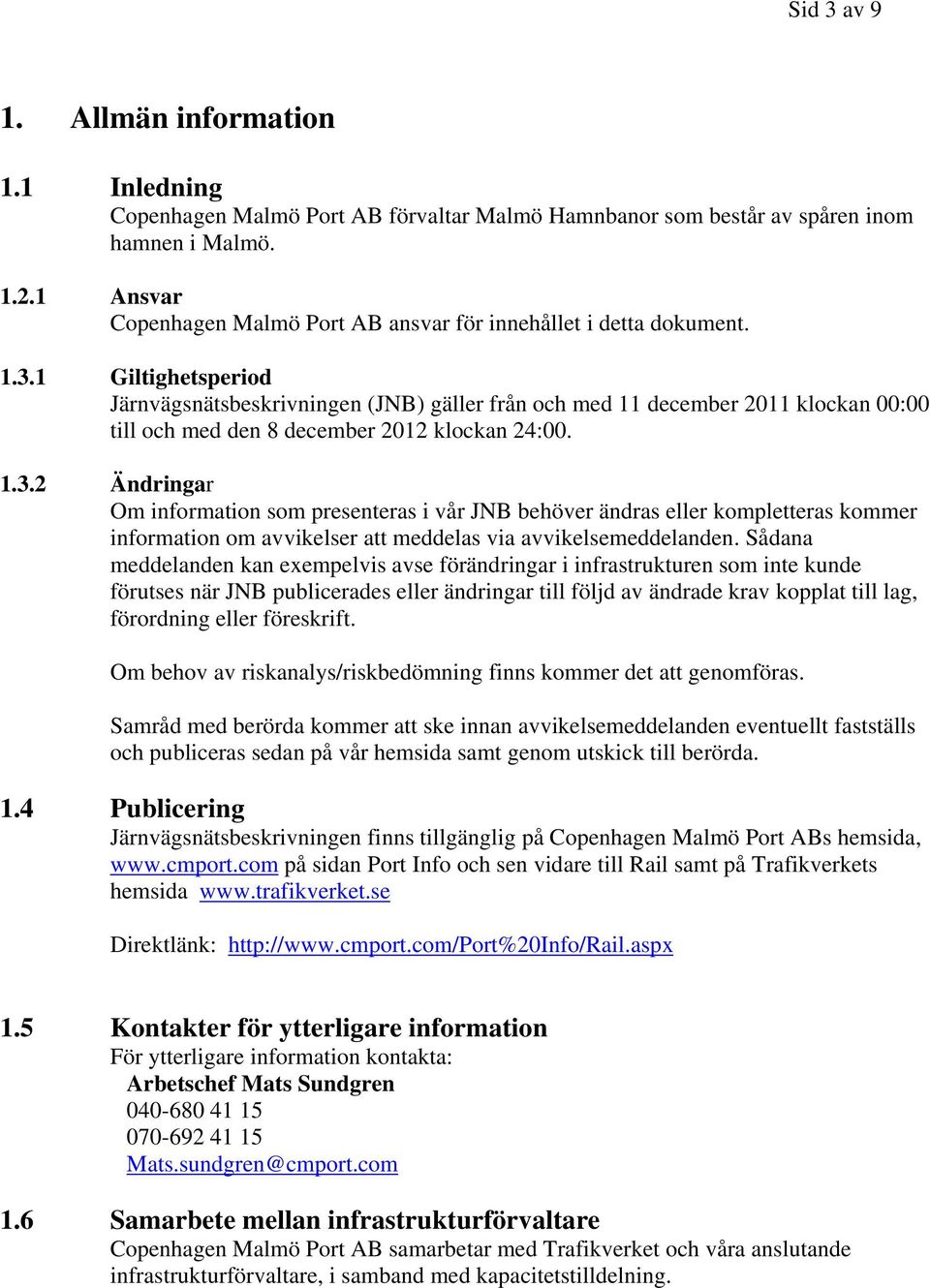 1 Giltighetsperiod Järnvägsnätsbeskrivningen (JNB) gäller från och med 11 december 2011 klockan 00:00 till och med den 8 december 2012 klockan 24:00. 1.3.