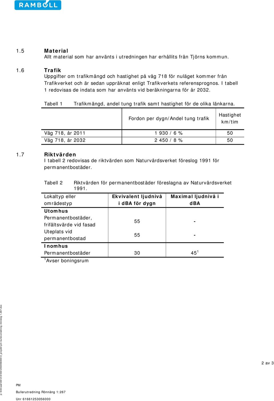 I tabell 1 redovisas de indata som har använts vid beräkningarna för år 2032. Tabell 1 Trafikmängd, andel tung trafik samt hastighet för de olika länkarna.