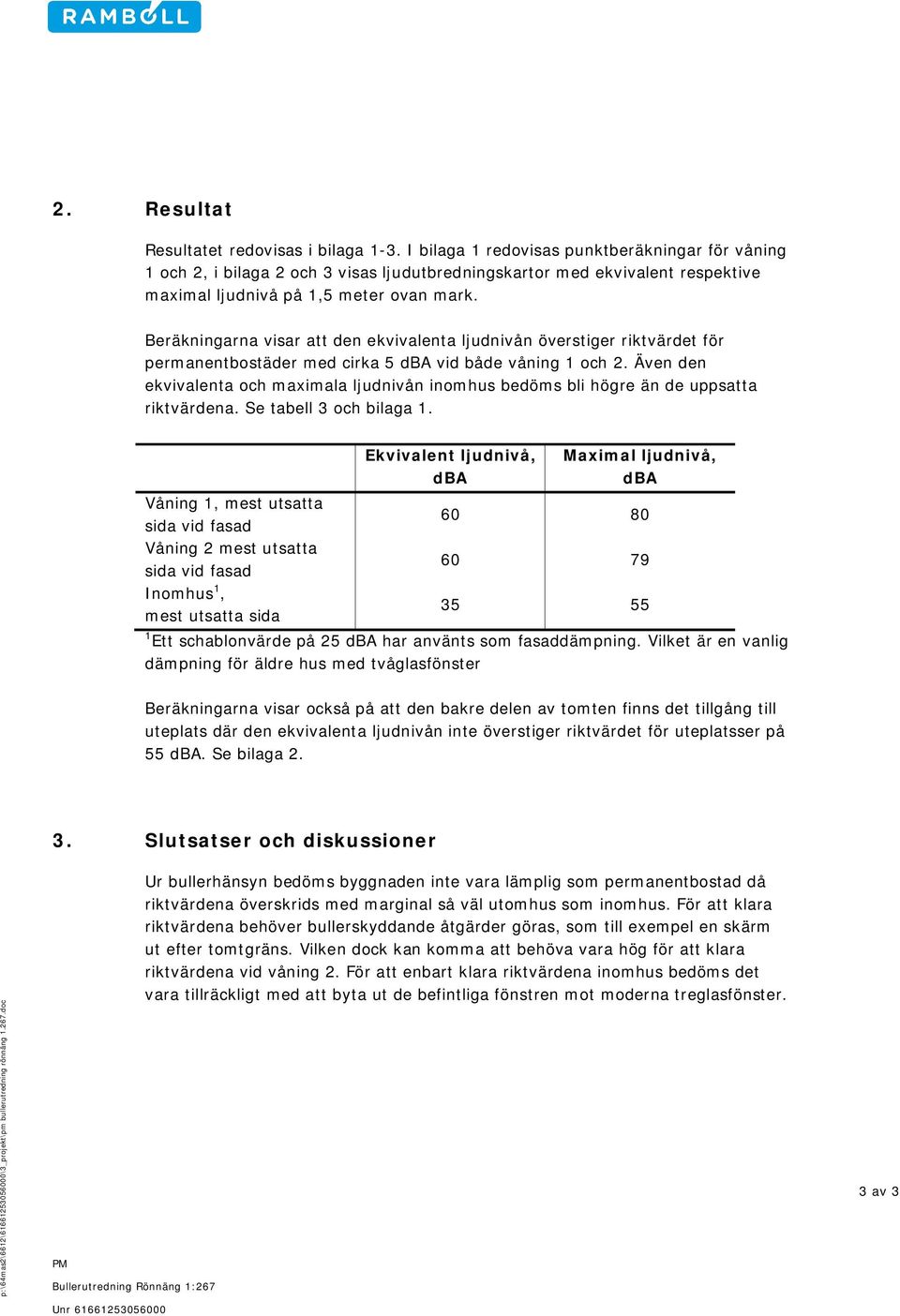 Beräkningarna visar att den ekvivalenta ljudnivån överstiger riktvärdet för permanentbostäder med cirka 5 dba vid både våning 1 och 2.