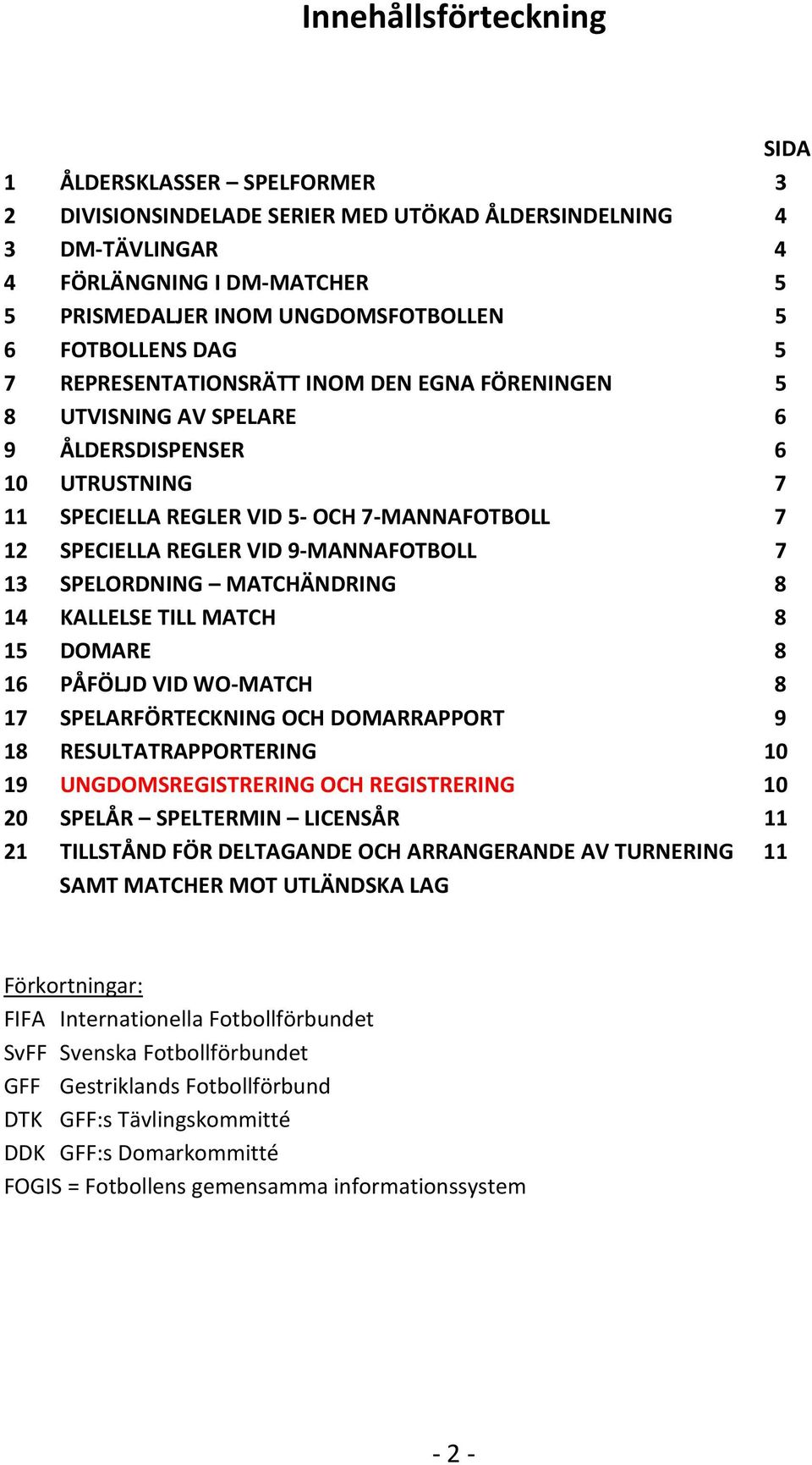 9-MANNAFOTBOLL 7 13 SPELORDNING MATCHÄNDRING 8 14 KALLELSE TILL MATCH 8 15 DOMARE 8 16 PÅFÖLJD VID WO-MATCH 8 17 SPELARFÖRTECKNING OCH DOMARRAPPORT 9 18 RESULTATRAPPORTERING 10 19 UNGDOMSREGISTRERING