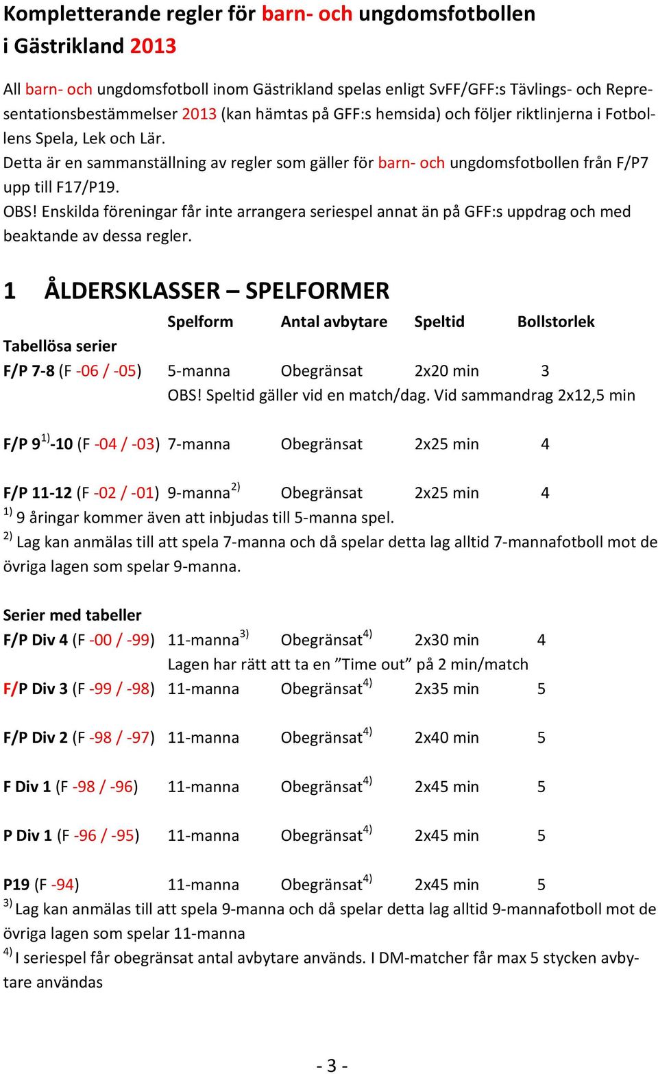 Enskilda föreningar får inte arrangera seriespel annat än på GFF:s uppdrag och med beaktande av dessa regler.